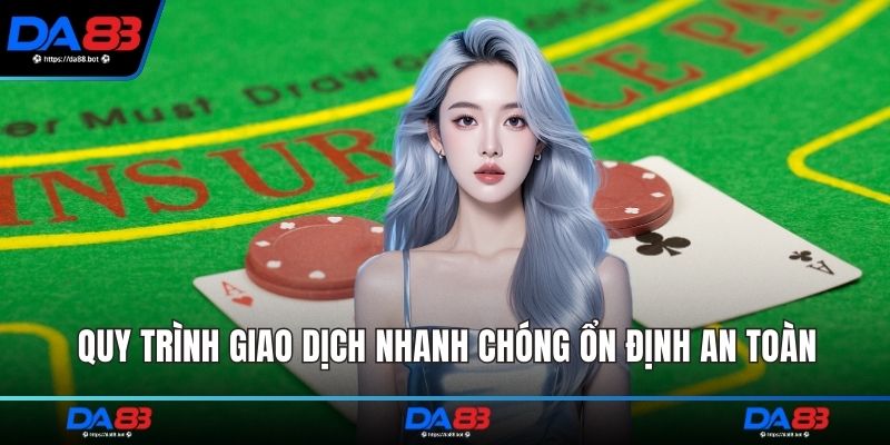 Quy trình giao dịch nhanh chóng ổn định an toàn